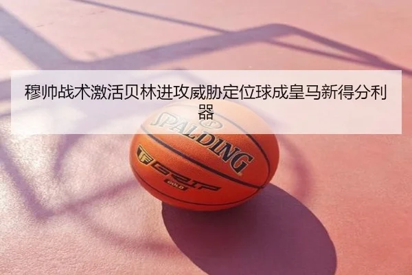 穆帅战术激活贝林进攻威胁定位球成皇马新得分利器
