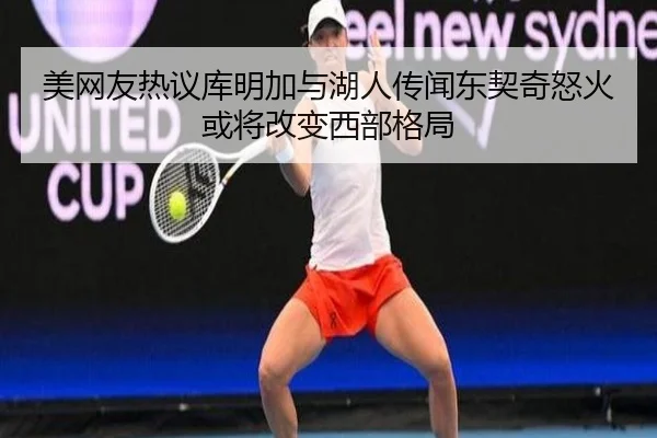 美网友热议库明加与湖人传闻东契奇怒火或将改变西部格局